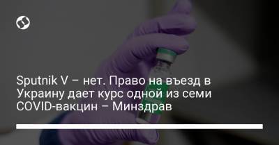 Sputnik V – нет. Право на въезд в Украину дает курс одной из семи COVID-вакцин – Минздрав