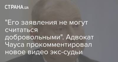 "Его заявления не могут считаться добровольными". Адвокат Чауса прокомментировал новое видео экс-судьи