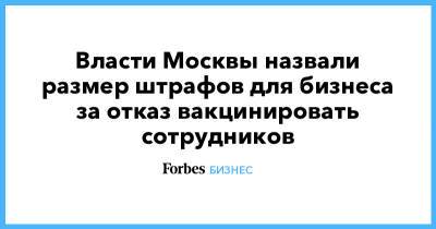 Власти Москвы назвали размер штрафов для бизнеса за отказ вакцинировать сотрудников