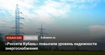 «Россети Кубань» повысили уровень надежности энергоснабжения