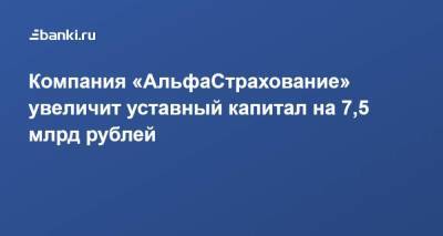 Компания «АльфаСтрахование» увеличит уставный капитал на 7,5 млрд рублей