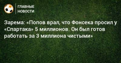 Зарема: «Попов врал, что Фонсека просил у «Спартака» 5 миллионов. Он был готов работать за 3 миллиона чистыми»