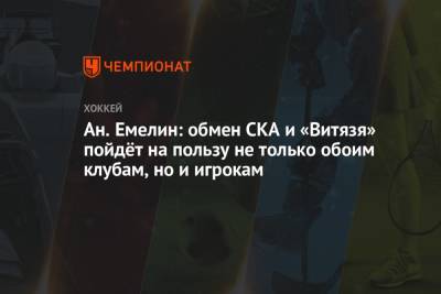 Ан. Емелин: обмен СКА и «Витязя» пойдёт на пользу не только обоим клубам, но и игрокам