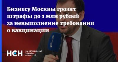 Бизнесу Москвы грозят штрафы до 1 млн рублей за невыполнение требования о вакцинации