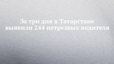 За три дня в Татарстане выявили 244 нетрезвых водителя