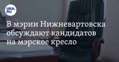 В мэрии Нижневартовска обсуждают кандидатов на мэрское кресло. Инсайд