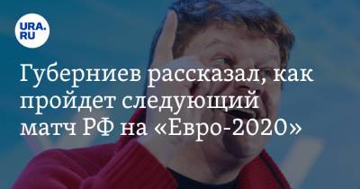 Губерниев рассказал, как пройдет следующий матч РФ на «Евро-2020»