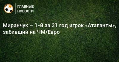 Миранчук – 1-й за 31 год игрок «Аталанты», забивший на ЧМ/Евро