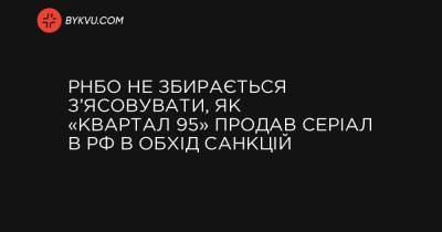 РНБО не збирається з’ясовувати, як «Квартал 95» продав серіал в РФ в обхід санкцій