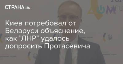 Киев потребовал от Беларуси объяснение, как "ЛНР" удалось допросить Протасевича