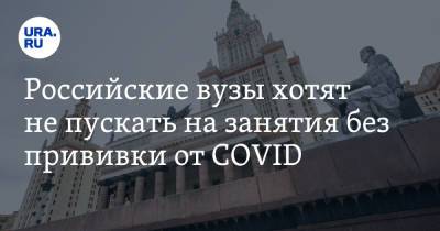 Российские вузы хотят не пускать на занятия без прививки от COVID