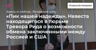 «Пик нашей надежды». Невеста находящегося в тюрьме Тревора Рида о возможности обмена заключенными между Россией и США