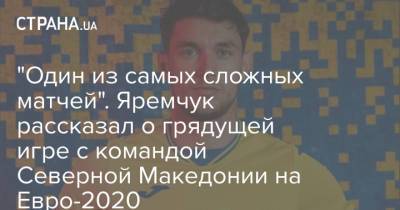 "Один из самых сложных матчей". Яремчук рассказал о грядущей игре с командой Северной Македонии на Евро-2020