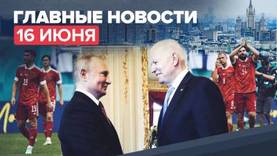 Новости дня 16 июня — переговоры Путина и Байдена в Женеве, победа сборной России по футболу