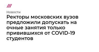 Ректоры московских вузов предложили допускать на очные занятия только привившихся от COVID-19 студентов