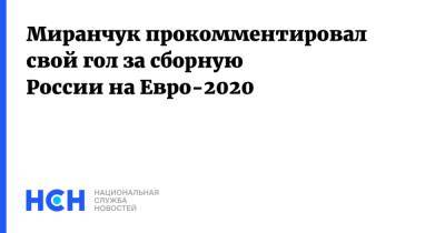 Миранчук прокомментировал свой гол за сборную России на Евро-2020