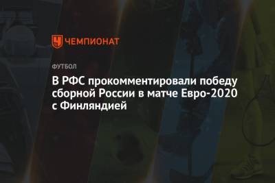 В РФС прокомментировали победу сборной России в матче Евро-2020 с Финляндией