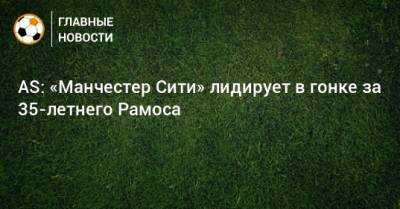 AS: «Манчестер Сити» лидирует в гонке за 35-летнего Рамоса