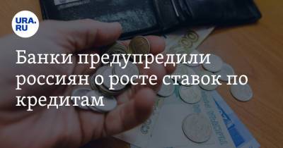 Банки предупредили россиян о росте ставок по кредитам - ura.news