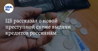 ЦБ рассказал о новой преступной схеме выдачи кредитов россиянам