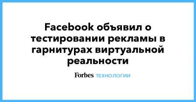 Марк Цукерберг - Facebook объявил о тестировании рекламы в гарнитурах виртуальной реальности - forbes.ru