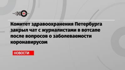 Комитет здравоохранения Петербурга закрыл чат с журналистами в вотсапе после вопросов о заболеваемости коронавирусом