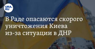 В Раде опасаются скорого уничтожения Киева из-за ситуации в ДНР