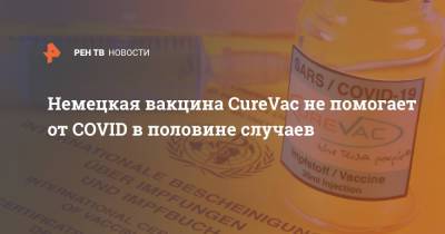 Немецкая вакцина CureVac не помогает от COVID в половине случаев