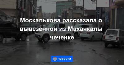 Москалькова рассказала о вывезенной из Махачкалы чеченке