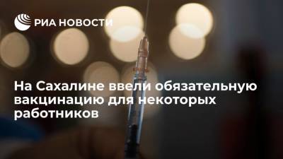 На Сахалине вводят обязательную вакцинацию для некоторых категорий граждан