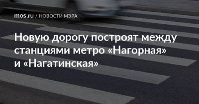 Новую дорогу построят между станциями метро «Нагорная» и «Нагатинская»