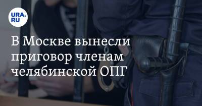 В Москве вынесли приговор членам челябинской ОПГ