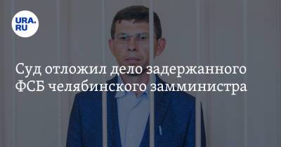 Суд отложил дело задержанного ФСБ челябинского замминистра