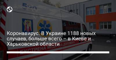 Коронавирус. В Украине 1188 новых случаев, больше всего – в Киеве и Харьковской области