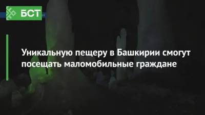 Уникальную пещеру в Башкирии смогут посещать маломобильные граждане