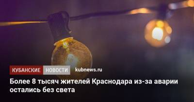Более 8 тысяч жителей Краснодара из-за аварии остались без света