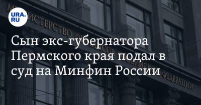 Сын экс-губернатора Пермского края подал в суд на Минфин России
