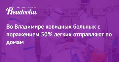 Во Владимире ковидных больных с поражением 50% легких отправляют по домам