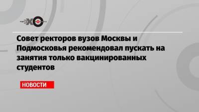 Совет ректоров вузов Москвы и Подмосковья рекомендовал пускать на занятия только вакцинированных студентов