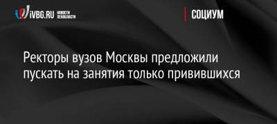 Ректоры вузов Москвы предложили пускать на занятия только привившихся