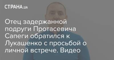 Отец задержанной подруги Протасевича Сапеги обратился к Лукашенко с просьбой о личной встрече. Видео