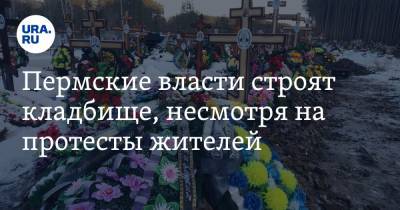 Пермские власти строят кладбище, несмотря на протесты жителей