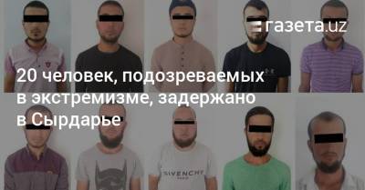 20 человек, подозреваемых в экстремизме, задержано в Сырдарье