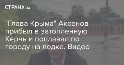 "Глава Крыма" Аксенов прибыл в затопленную Керчь и поплавал по городу на лодке. Видео