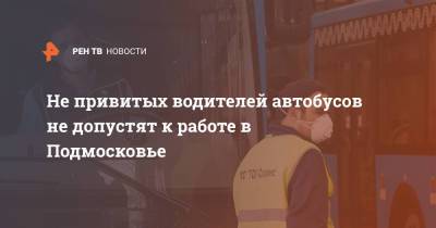 Не привитых водителей автобусов не допустят к работе в Подмосковье