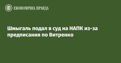 Шмыгаль подал в суд на НАПК из-за предписания по Витренко