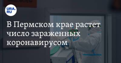 В Пермском крае растет число зараженных коронавирусом