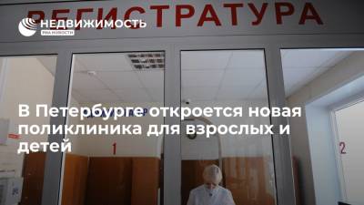 В Петербурге откроется новая поликлиника для взрослых и детей