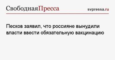 Песков заявил, что россияне вынудили власти ввести обязательную вакцинацию
