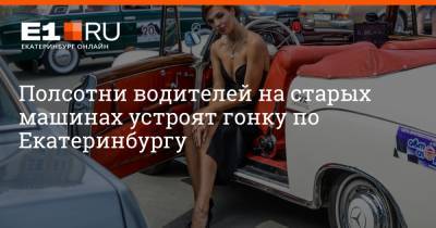 Полсотни водителей на старых машинах устроят гонку по Екатеринбургу